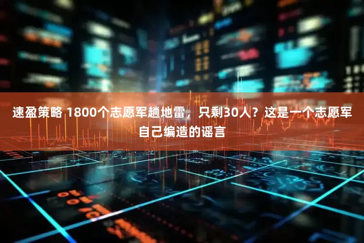 速盈策略 1800个志愿军趟地雷，只剩30人？这是一个志愿军自己编造的谣言