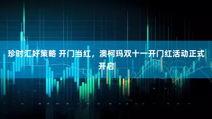 珍时汇好策略 开门当红，澳柯玛双十一开门红活动正式开启